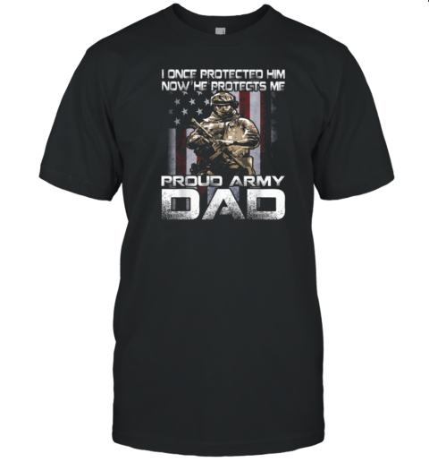 I Once Protected Him Now He Protects Me Proud Army Dad T-Shirt