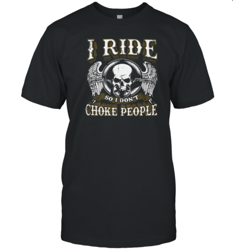 I Ride So I Don't Choke People T-Shirt