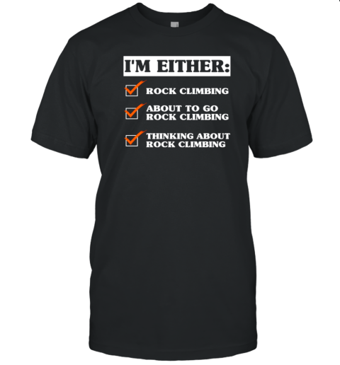 I'm Either Rock Climbing About To Go Rock Climbing Thinking About Rock Climbing T-Shirt