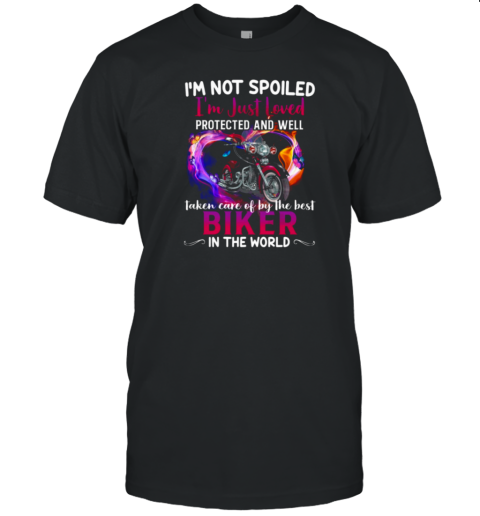 I'm Just Loved Protected And Well Taken Care Of By The Best Biker In The World T-Shirt