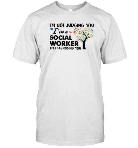 I'm Not Judging You Im A Social Worker Im Diagnosing You T-Shirt