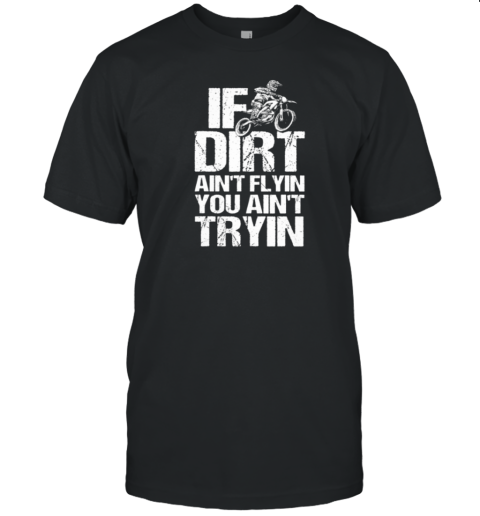 If The Dirt Ain't Flyin You Ain't Tryin' T-Shirt