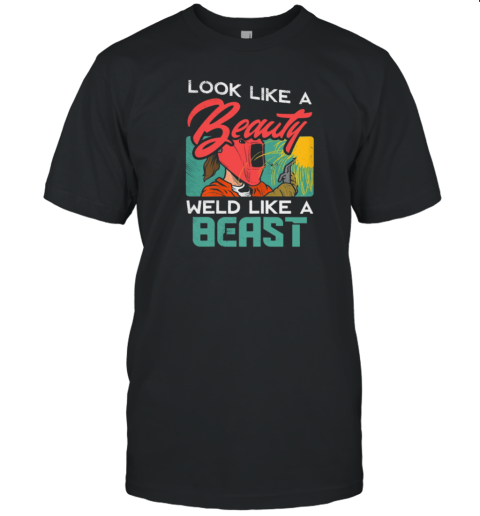 Look Like A Beauty Weld Like a Beast Welder T-Shirt