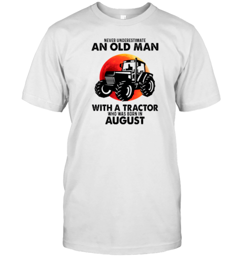 Never Underestimate An Old Man with A Tractor Who Was Born In August for Tractor Driver T-Shirt