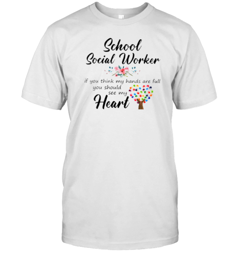 School Social Worker If You Think My Hands Are Full You Should See My Heart T-Shirt