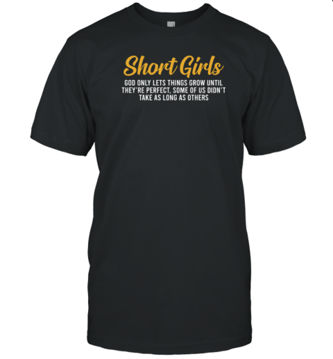 Short Girls God Only Lets Things Grow Until They're Perfect Some Of Us Didn't Take As Long As Others T-Shirt