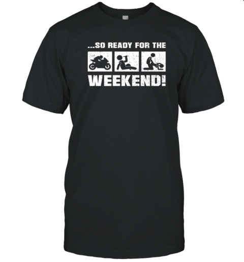 So Ready For The The Weekend T-Shirt