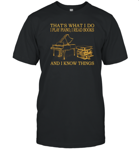 That's What I Do I Play Piano I Read Books And I Know Things T-Shirt