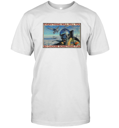 Vintage Fighter Pilot Everything Will Kill You So Choose Something Fun Poster T-Shirt