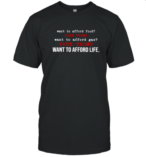 Want to afford food vote Trump want to afford gas vote trump want to afford life T-Shirt