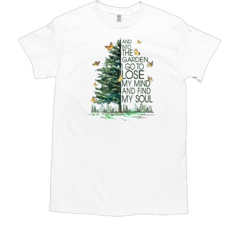 And Into The Garden I Go To Lose My Mind And Find My Soul T-Shirt