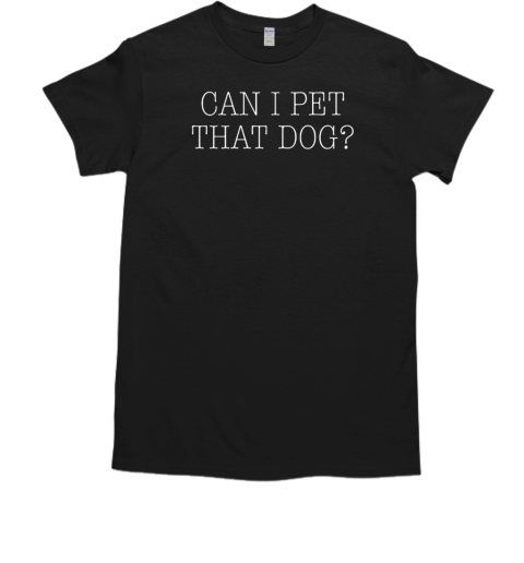 Can I Pet That Dog T-Shirt