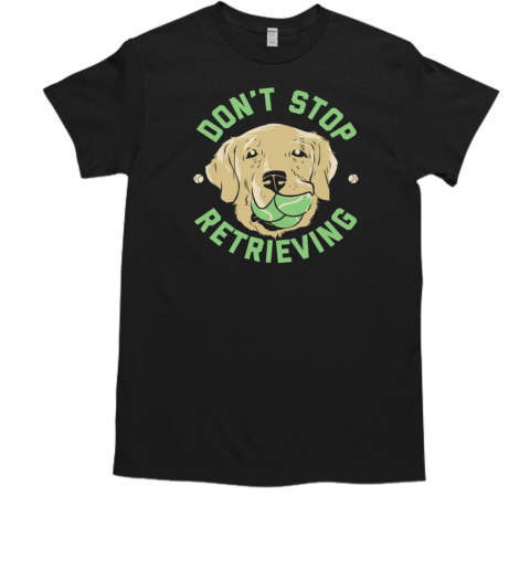 Don't Stop Retrieving T-Shirt