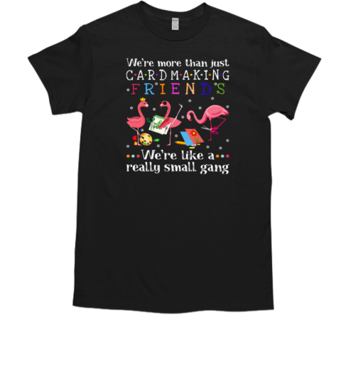 Flamingo We're More Than Just Cardmaking Friends T-Shirt