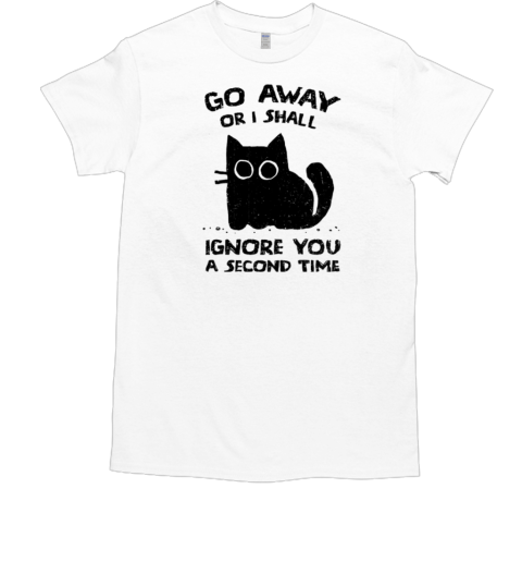 Go Away Or I Shall Ignore You A Second Time T-Shirt