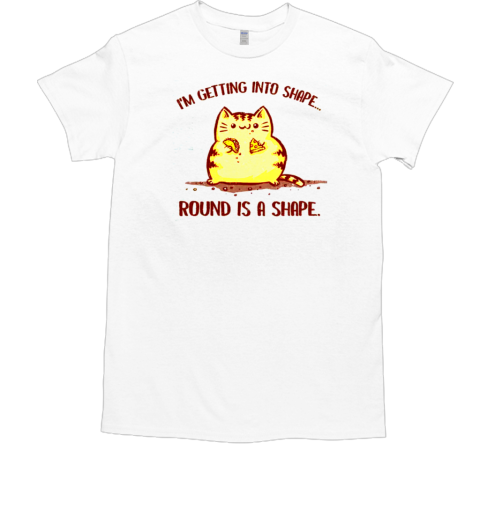 Im Getting Into Shape Round is a Shape T-Shirt