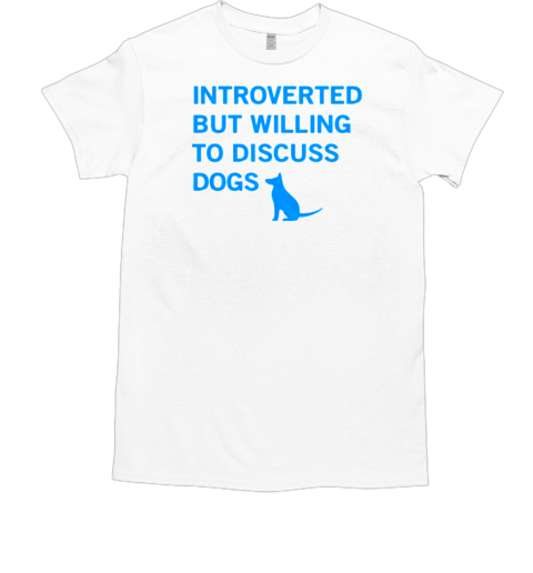 Introverted But Willing To Discuss Dogs T-Shirt