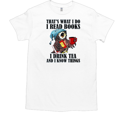 Owl That's What I Do I Read Books I Drink Tea And I Know Things T-Shirt