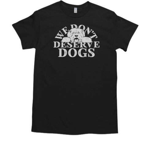 We Don't Deserve Dogs T-Shirt