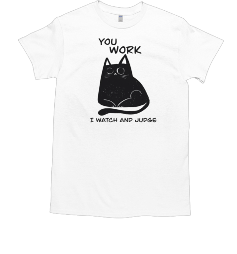 You work i watch and judge T-Shirt