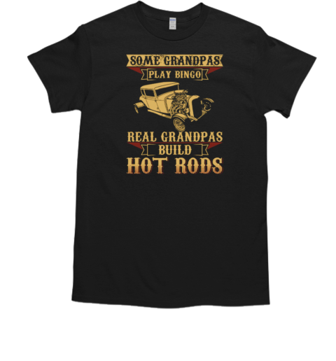 Some Grandpas Play Bingo Real Grandpas Build Hot Rods T-Shirt