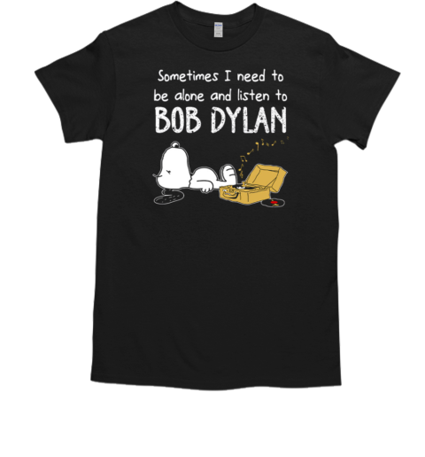 Sometimes I Need To Be Alone And Listen To Bob Dylan T-Shirt