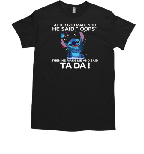 Stitch After God Made You He Said Oops The He Made Me He Said Ta Da T-Shirt