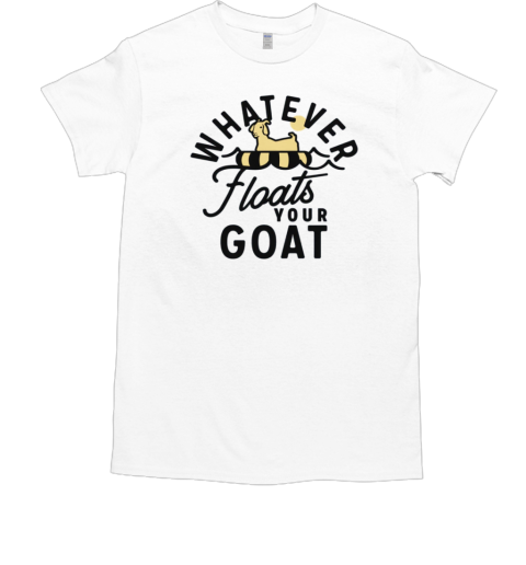 Whatever Floats Your Goat T-Shirt