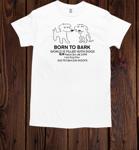 Born to bark world is filled with dogs T-Shirt