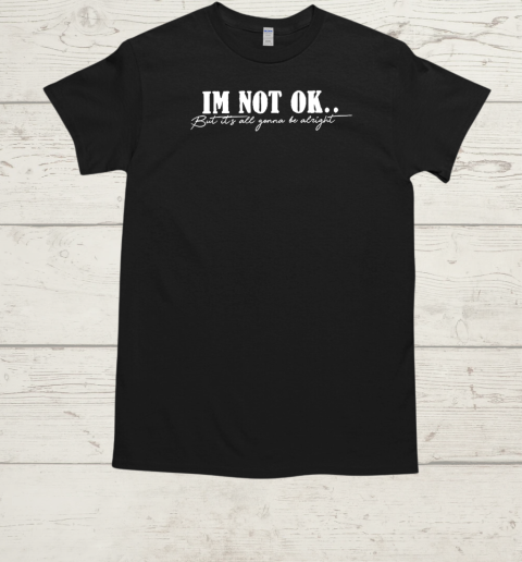 I'm not ok but it's all gonna be alright  Classic Men's T-shirt