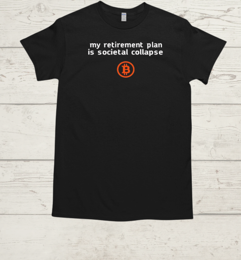 My retirement plan is societal collapse Bitcoin T-Shirt