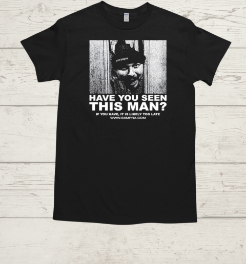 Official Sxmpra Have You Seen This Man If You Have It Is Likely Too Late T-Shirt