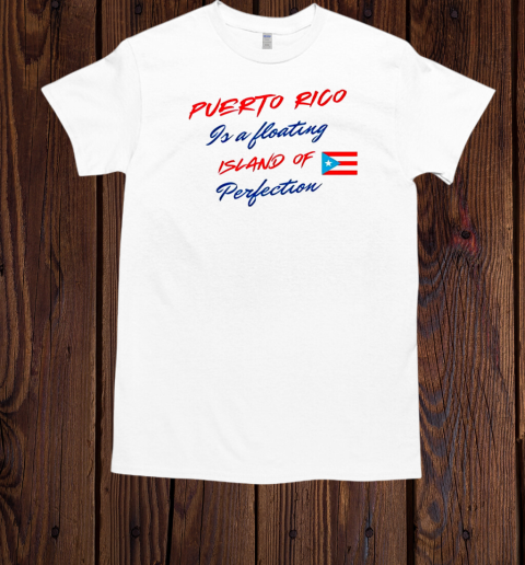 Puerto Rico is a floating island of perfection flag T-Shirt