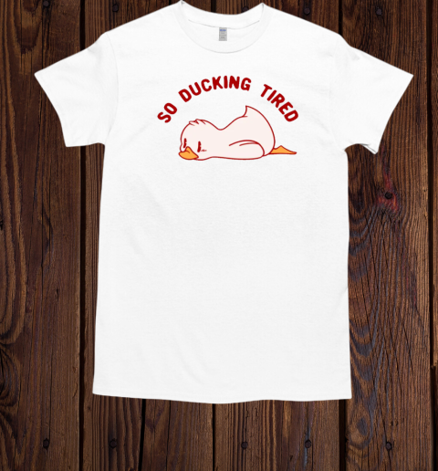 So Ducking Tired by Tobe Fonseca T-Shirt