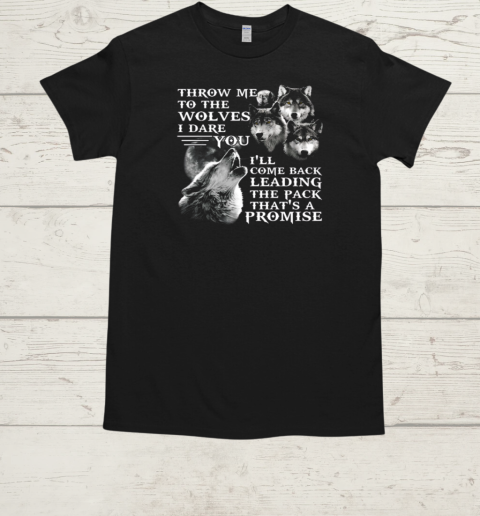 Throw Me To The Wolves I Dare You I'll Come Back Leading The Pack That's A Promise  Classic Men's T-shirt