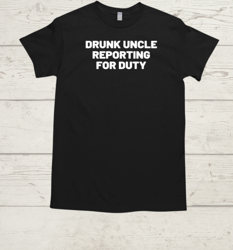 Emotionalclub Drunk Uncle Reporting For Duty T-Shirt