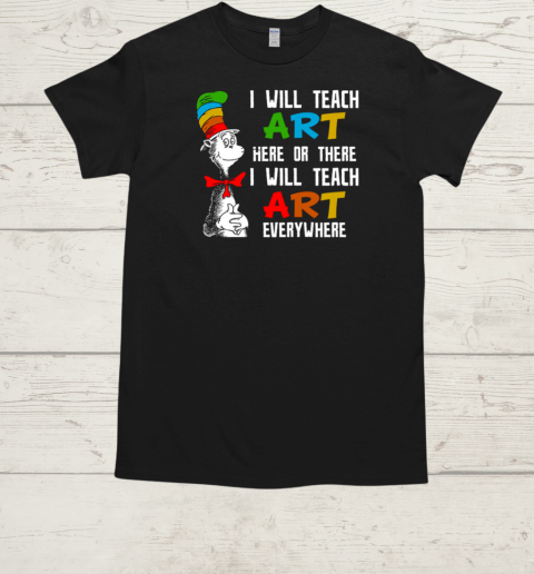 I Will Teach Art Here Or There I Will Teach Art Everywhere T-Shirt