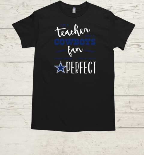 I'm A Teacher And A Cowboys Fan Which Means I'm Pretty Much Perfect T-Shirt