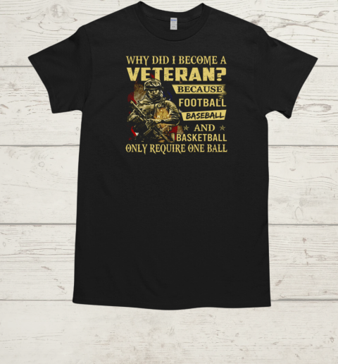 Why Did I Become A Veteran Because Football Baseball And Basketball Only Require One Ball  Classic Men's T-shirt