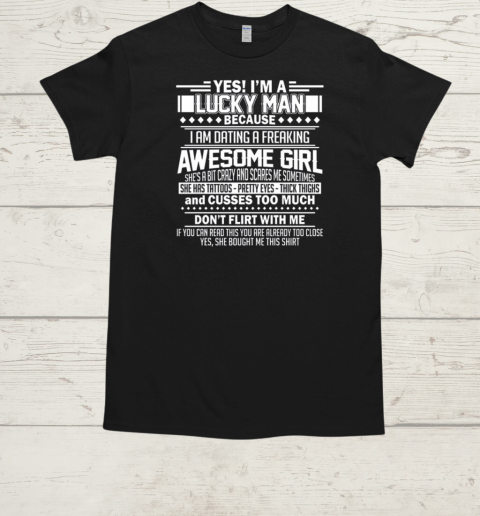 Yes I'm A Lucky Man Because I Am Dating A Freaking Awesome Girl She's A Bit Crazy And Scares Me Sometimes  Classic Men's T-shirt