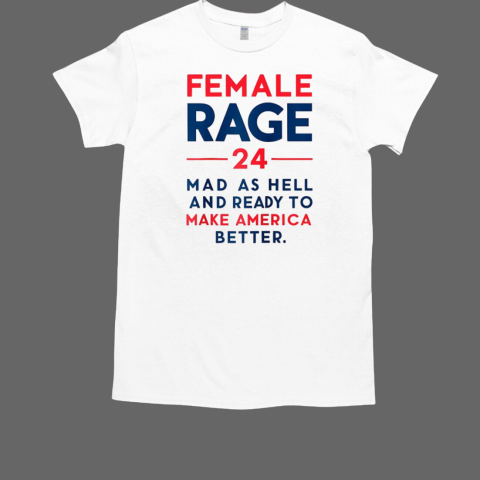 Female Rage 24 mad as hell and ready to make America better T-Shirt