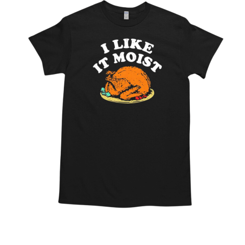 I like it moist turkey Thanksgiving T-Shirt