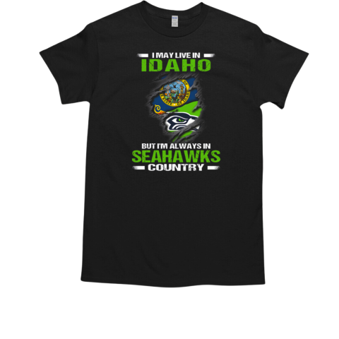 I May Live In Idaho But I'm Always In Seattle Seahawks Country T-Shirt