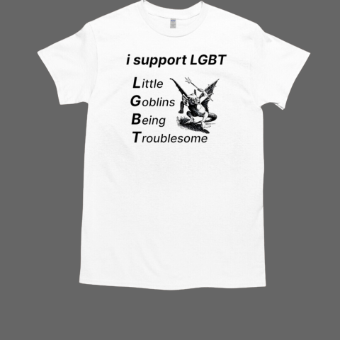 I support LGBT little goblins being troublesome T-Shirt