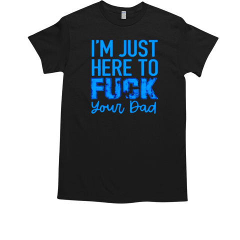 I'm just here to fuck your dad T-Shirt