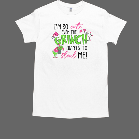 I'm so cute even the Grinch wants to steal me T-Shirt