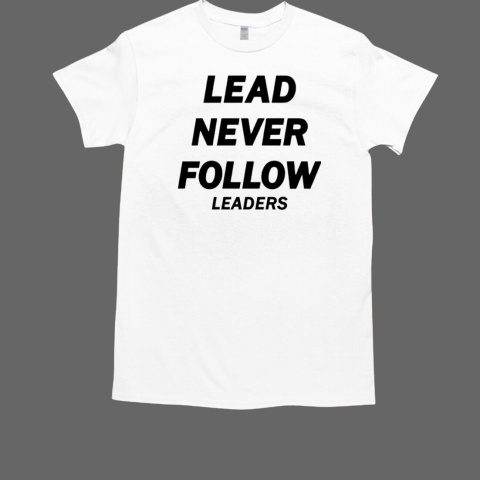 Lead never follow leaders T-Shirt