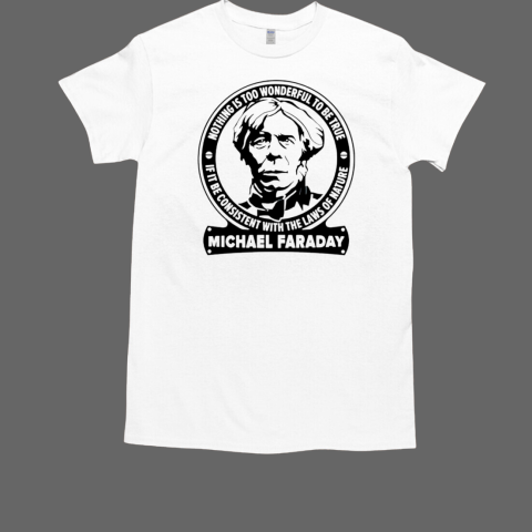 Michael Faraday nothing is too wonderful to be true if it be consistent with the laws of nature T-Shirt