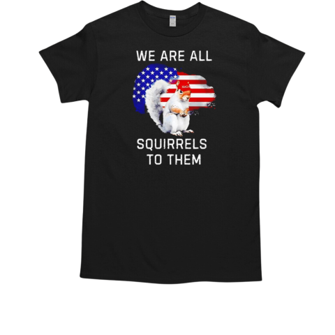 Peanut we are all squirrels to them USA flag T-Shirt