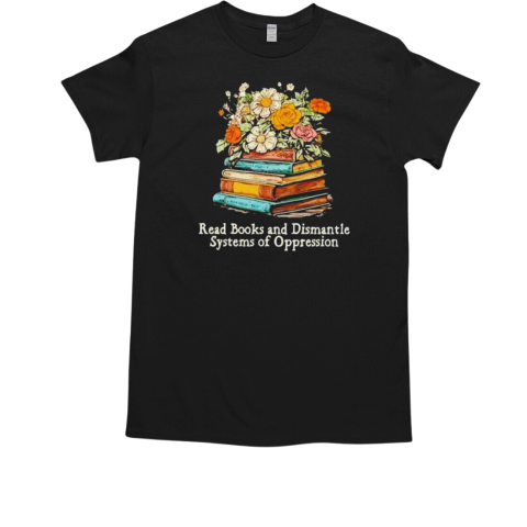 Read Books And Dismantle Systems Of Oppression T-Shirt